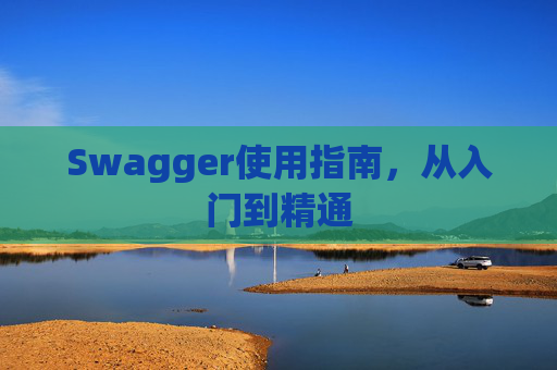Swagger使用指南，从入门到精通